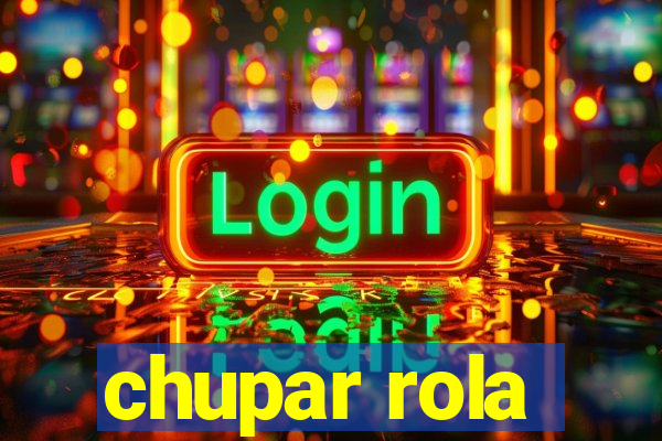 chupar rola